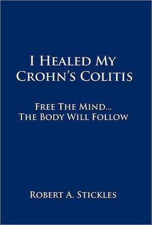 I Healed My Crohn's Colitis de Robert A. Stickles