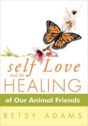 Self Love and the Healing of Our Animal Friends de Betsy Adams