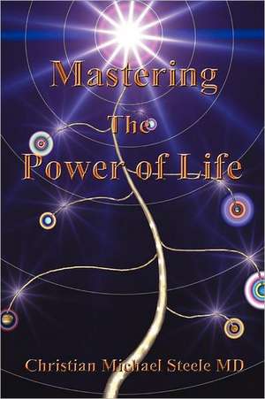 Mastering the Power of Life de Steele MD, Christian Michael