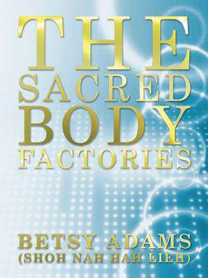 The Sacred Body Factories de Betsy Adams (Shoh Nah Hah Lieh)