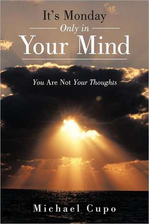 It's Monday Only in Your Mind: You Are Not Your Thoughts de Michael Cupo