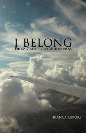 I Belong: From Cancer to Wholeness de Bianca Lepori