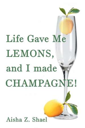 Life Gave Me Lemons, and I Made Champagne! de Aisha Z. Shael