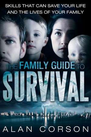 The Family Guide to Survival Skills That Can Save Your Life and the Lives of Your Family de Alan Corson