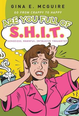 Are You Full of S.H.I.T.(Senseless, Harmful, Intrusive Thoughts)? de Gina E. McGuire