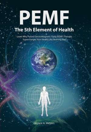 PEMF - The Fifth Element of Health de Bryant A. Meyers