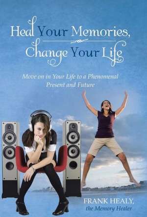 Heal Your Memories, Change Your Life de Frank Healy the Memory Healer