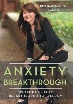 Anxiety Breakthrough: Breakout of Fear, Breakthrough to Freedom de Lcsw-R Peg Haust-Arliss