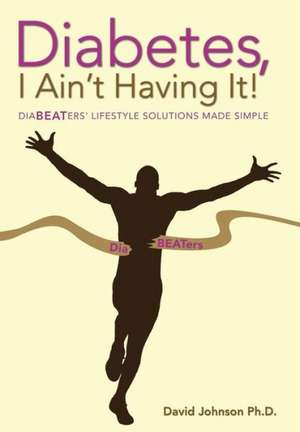 Diabetes, I Ain't Having It! de David Johnson Ph. D.