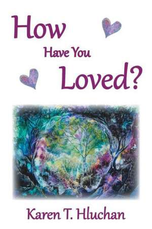 How Have You Loved? de Karen T. Hluchan