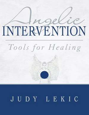 Angelic Intervention: Tools for Healing de Judy Lekic