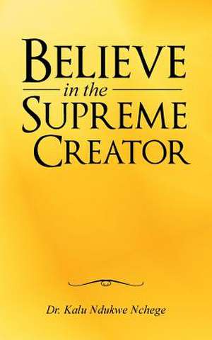 Believe in the Supreme Creator de Dr Kalu Ndukwe Nchege