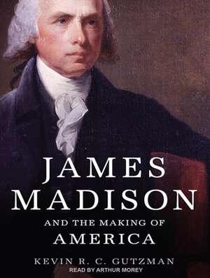 James Madison and the Making of America de Kevin R. C. Gutzman