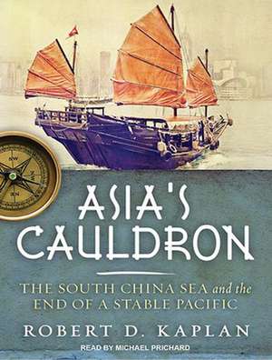 Asia's Cauldron: The South China Sea and the End of a Stable Pacific de Robert D. Kaplan