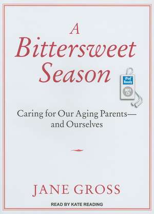 A Bittersweet Season: Caring for Our Aging Parents--And Ourselves de Jane Gross