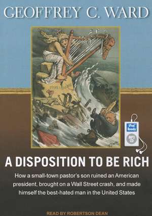 A Disposition to Be Rich: How a Small-Town Pastor's Son Ruined an American President, Brought on a Wall Street Crash, and Made Himself the Best- de Geoffrey C. Ward