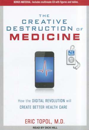 The Creative Destruction of Medicine: How the Digital Revolution Will Create Better Health Care de Eric Topol