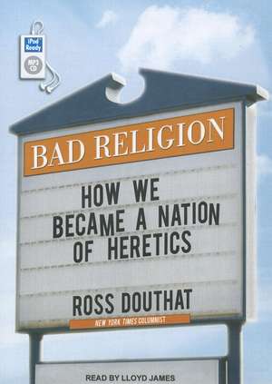 Bad Religion: How We Became a Nation of Heretics de Ross Douthat