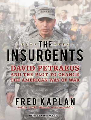 The Insurgents: David Petraeus and the Plot to Change the American Way of War de Fred Kaplan