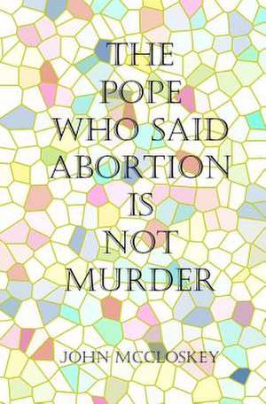 The Pope Who Said Abortion Is Not Murder de John McCloskey