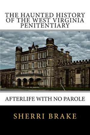 The Haunted History of the West Virginia Penitentiary de Sherri Brake