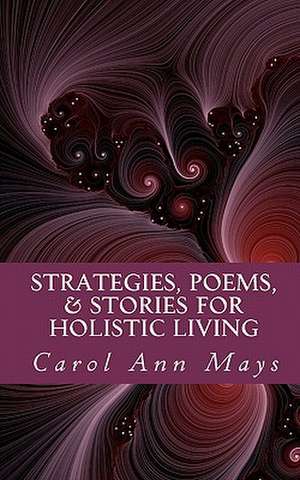 Strategies, Poems, & Stories for Holistic Living de Carol Ann Mays