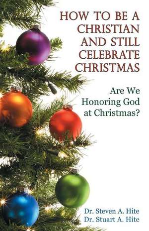 How to Be a Christian and Still Celebrate Christmas de Dr Steven a. Hite