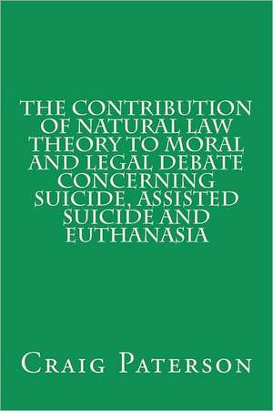 The Contribution of Natural Law Theory to Moral and Legal Debate Concerning Suicide, Assisted Suicide, and Euthanasia de Craig Paterson