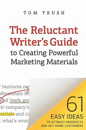 The Reluctant Writer's Guide to Creating Powerful Marketing Materials de Tom Trush