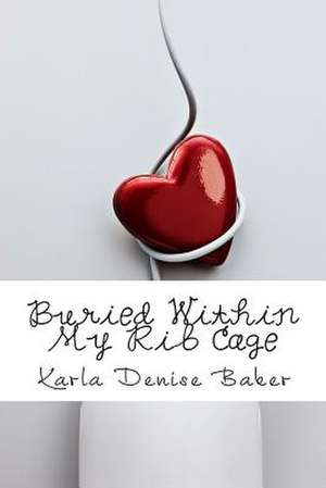 Buried Within My Rib Cage de Karla Denise Baker