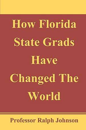 How Florida State Grads Have Changed the World de Professor Ralph Johnson