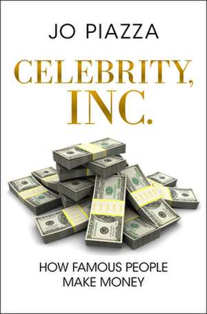 Celebrity, Inc.: How Famous People Make Money de Jo Piazza