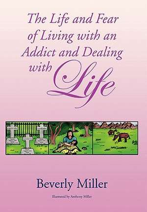 The Life and Fear of Living with an Addict and Dealing with Life de Miller Beverly Miller