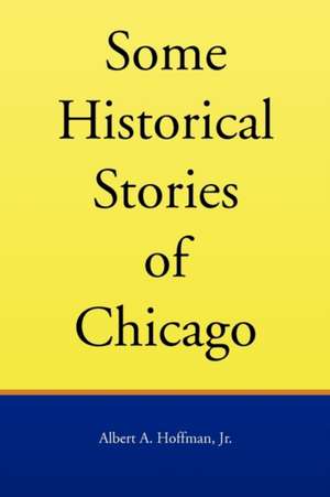 Some Historical Stories of Chicago de Albert A. Jr. Hoffman