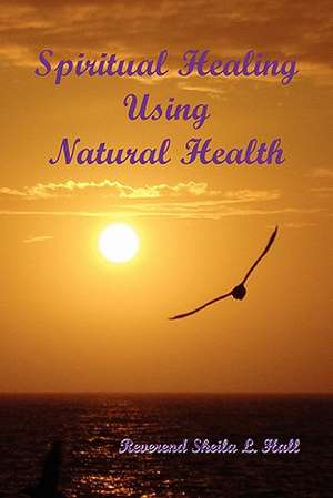 Spiritual Healing Using Natural Health de Reverend Sheila L. Hall