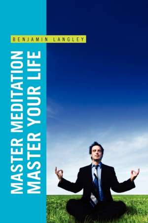 Master Meditation, Master Your Life de Benjamin Langley