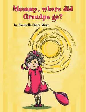 Mommy, Where Did Grandpa Go? de Chantelle-Cheri Wurz