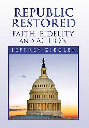 Republic Restored - Faith, Fidelity, and Action de Jeffrey Ziegler