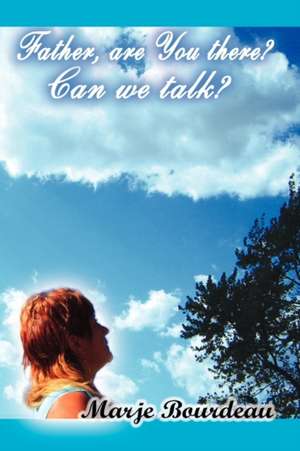 Father, are You there? Can we talk? de Marje Bourdeau