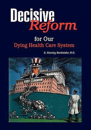 DECISIVE REFORM for OUR DYING HEALTH CARE SYSTEM de E. Stanley M. D. Kardatzke