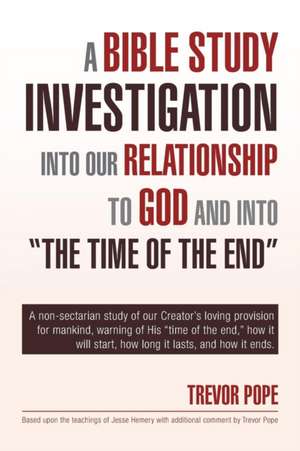 A Bible Study Investigation Into Our Relationship to God and Into the Time of the End de Trevor Pope