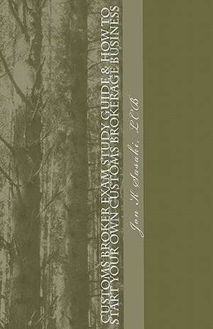 Customs Broker Exam Study Guide & How to Start Your Own Customs Brokerage Business de Lcb Jon K. Sasaki