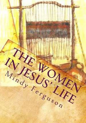 The Women in Jesus' Life de Mindy Ferguson