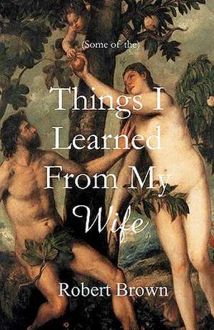 Things I Learned from My Wife de Robert Brown