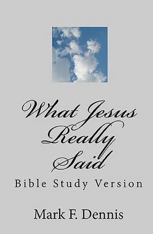 What Jesus Really Said: Bible Study Version de Mark F. Dennis