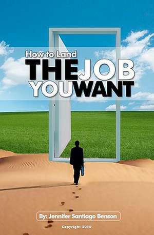 How to Land the Job You Want de Jennifer Santiago Benson