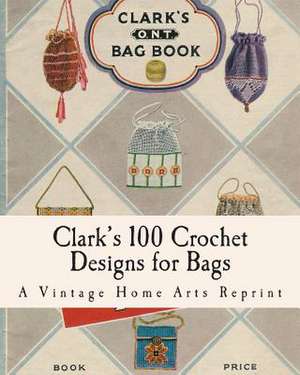 Clark's 100 Crochet Designs for Bags de A. Vintage Home Arts Reprint