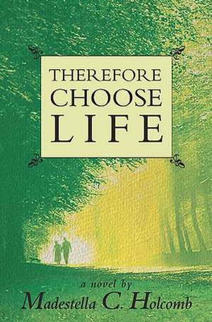 Therefore Choose Life de Madestella C. Holcomb