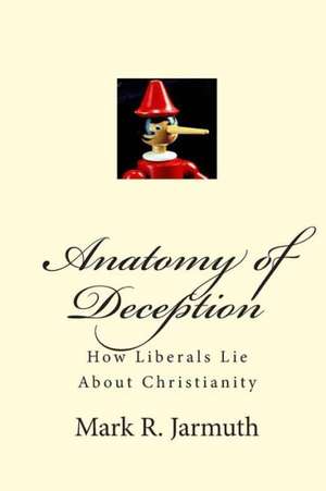 Anatomy of Deception: How Liberals Lie about Christianity de Mark R. Jarmuth