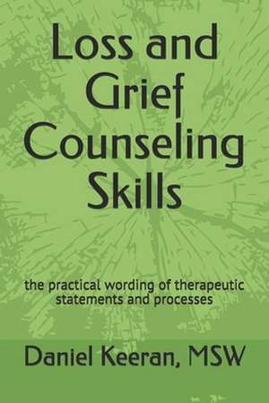 Loss and Grief Counseling Skills: The Practical Wording of Therapeutic Statements and Processes de Daniel Keeran Msw